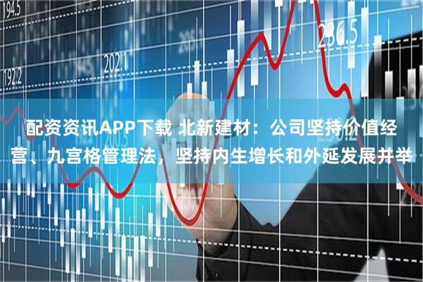 配资资讯APP下载 北新建材：公司坚持价值经营、九宫格管理法，坚持内生增长和外延发展并举