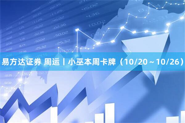易方达证券 周运丨小巫本周卡牌（10/20～10/26）
