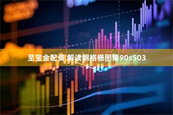 至宝金配资 解读钢格栅图集90s503