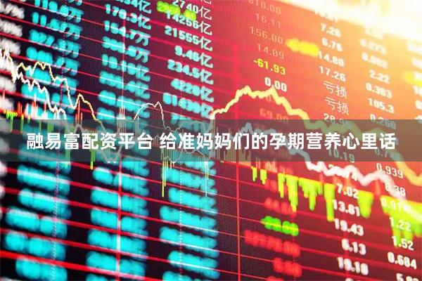 融易富配资平台 给准妈妈们的孕期营养心里话