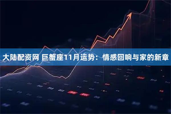 大陆配资网 巨蟹座11月运势：情感回响与家的新章