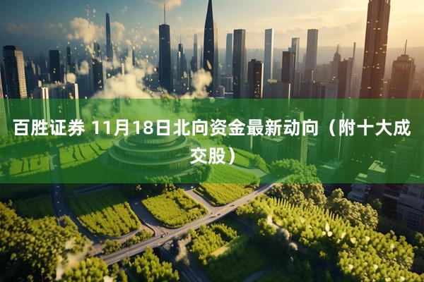 百胜证券 11月18日北向资金最新动向（附十大成交股）