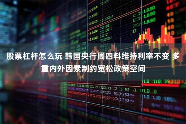 股票杠杆怎么玩 韩国央行周四料维持利率不变 多重内外因素制约宽松政策空间