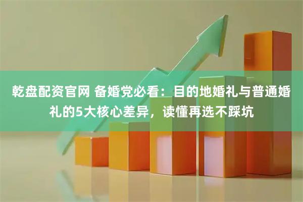 乾盘配资官网 备婚党必看：目的地婚礼与普通婚礼的5大核心差异，读懂再选不踩坑
