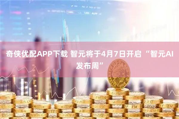 奇侠优配APP下载 智元将于4月7日开启 “智元AI发布周”