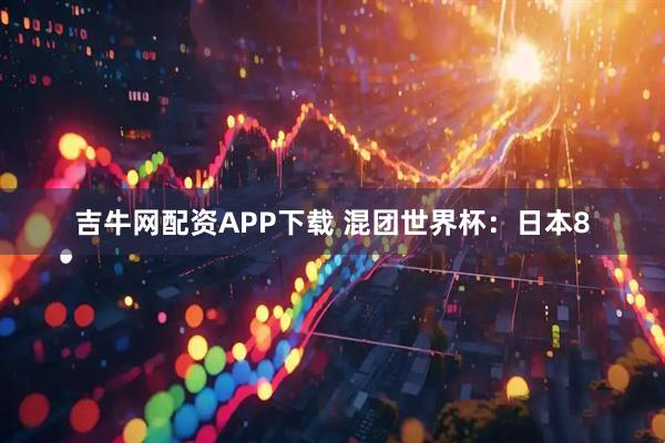 吉牛网配资APP下载 混团世界杯：日本8