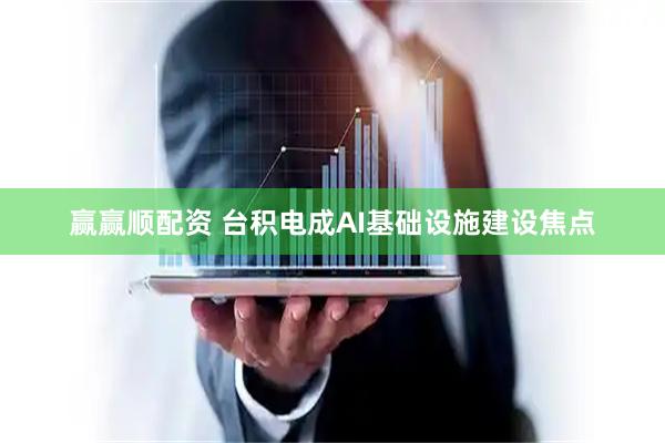 赢赢顺配资 台积电成AI基础设施建设焦点