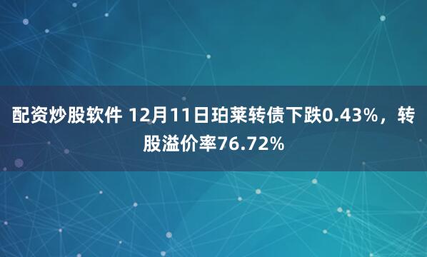 配资炒股软件 12月11日珀莱转债下跌0.43%，转股溢价率76.72%