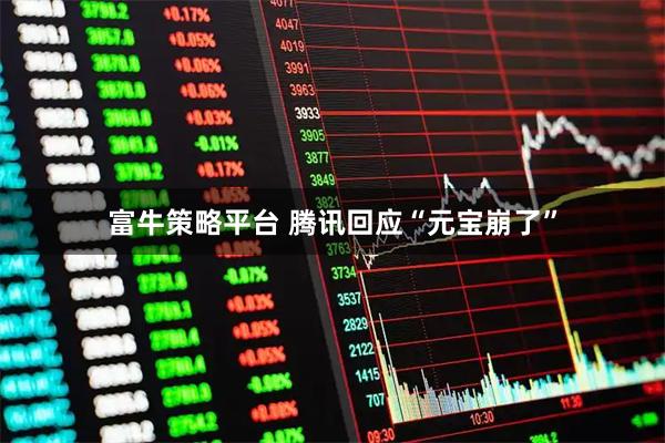 富牛策略平台 腾讯回应“元宝崩了”