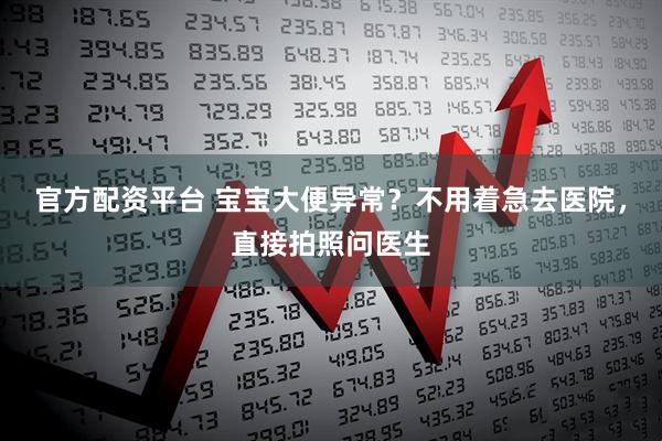 官方配资平台 宝宝大便异常？不用着急去医院，直接拍照问医生