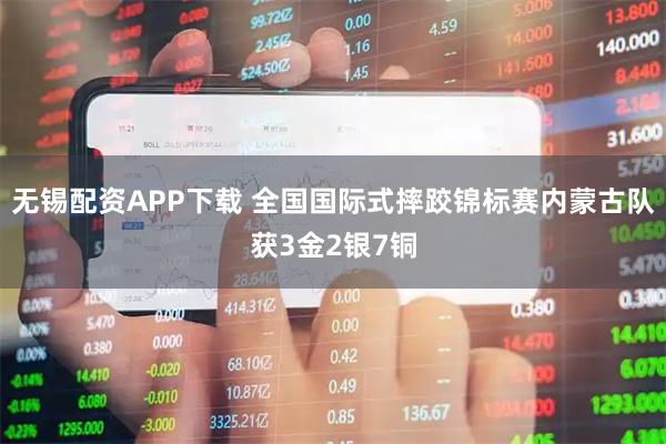 无锡配资APP下载 全国国际式摔跤锦标赛内蒙古队获3金2银7铜